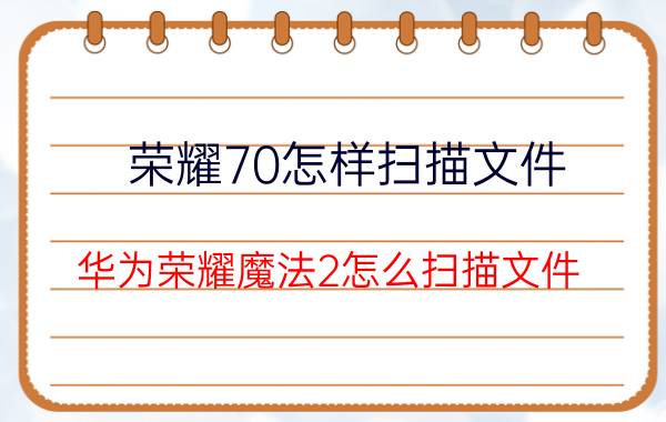 荣耀70怎样扫描文件 华为荣耀魔法2怎么扫描文件？